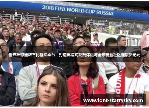 世界杯球迷数字化互动平台：打造沉浸式观赛体验与全球粉丝社区连接新纪元