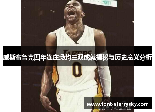威斯布鲁克四年连庄场均三双成就揭秘与历史意义分析