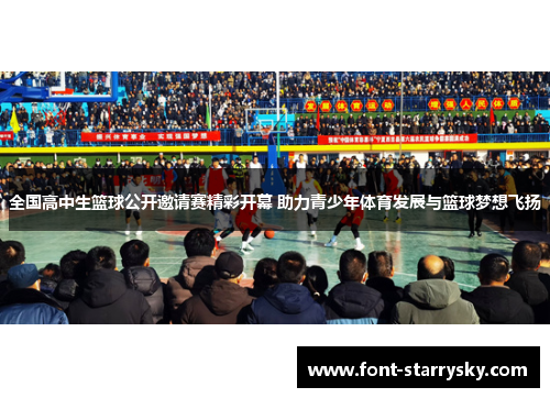 全国高中生篮球公开邀请赛精彩开幕 助力青少年体育发展与篮球梦想飞扬