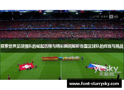 探索世界足球强队的崛起历程与精彩瞬间解析各国足球队的辉煌与挑战