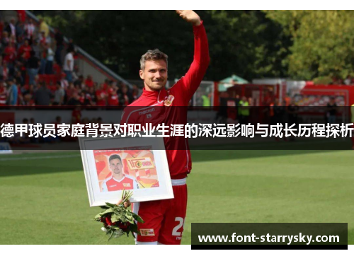 德甲球员家庭背景对职业生涯的深远影响与成长历程探析