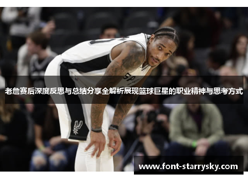 老詹赛后深度反思与总结分享全解析展现篮球巨星的职业精神与思考方式
