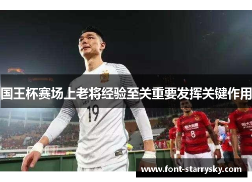 国王杯赛场上老将经验至关重要发挥关键作用