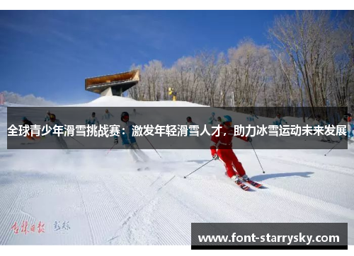 全球青少年滑雪挑战赛：激发年轻滑雪人才，助力冰雪运动未来发展