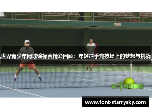 世界青少年网球锦标赛精彩回顾：年轻选手竞技场上的梦想与挑战