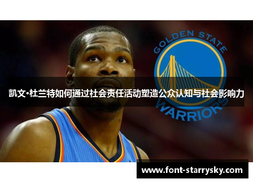 凯文·杜兰特如何通过社会责任活动塑造公众认知与社会影响力