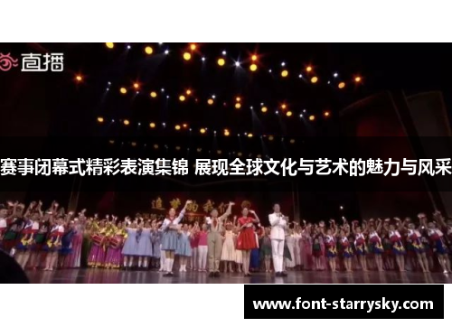 赛事闭幕式精彩表演集锦 展现全球文化与艺术的魅力与风采