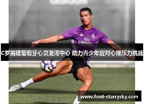C罗捐建葡萄牙心灵港湾中心 助力青少年应对心理压力挑战