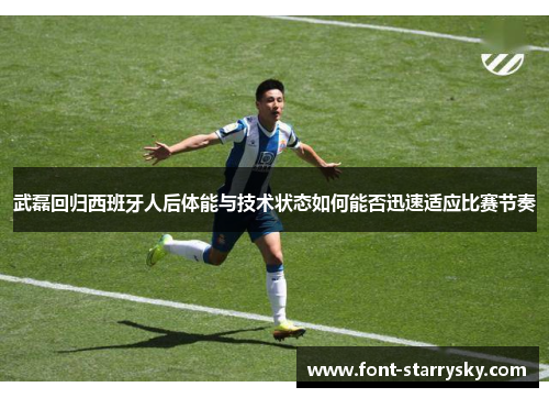 武磊回归西班牙人后体能与技术状态如何能否迅速适应比赛节奏