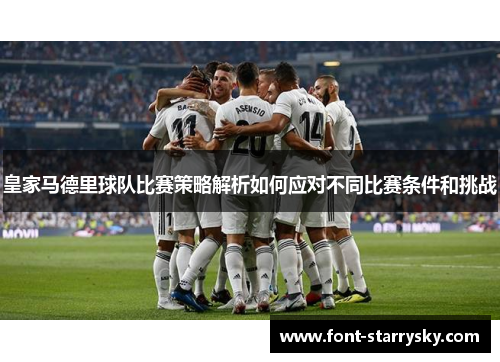 皇家马德里球队比赛策略解析如何应对不同比赛条件和挑战