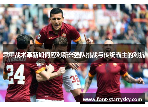 意甲战术革新如何应对新兴强队挑战与传统霸主的对抗