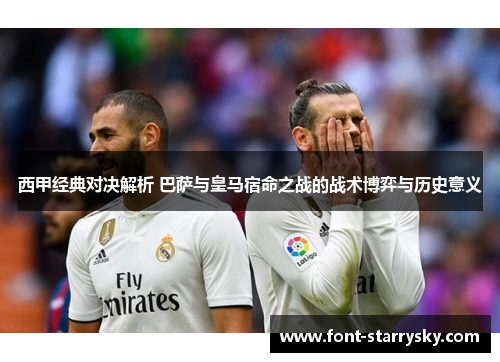 西甲经典对决解析 巴萨与皇马宿命之战的战术博弈与历史意义