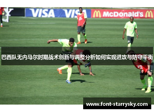 巴西队无内马尔时期战术创新与调整分析如何实现进攻与防守平衡