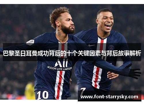 巴黎圣日耳曼成功背后的十个关键因素与背后故事解析
