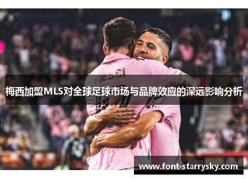梅西加盟MLS对全球足球市场与品牌效应的深远影响分析