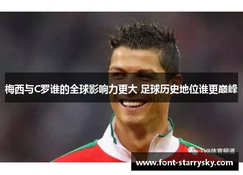 梅西与C罗谁的全球影响力更大 足球历史地位谁更巅峰