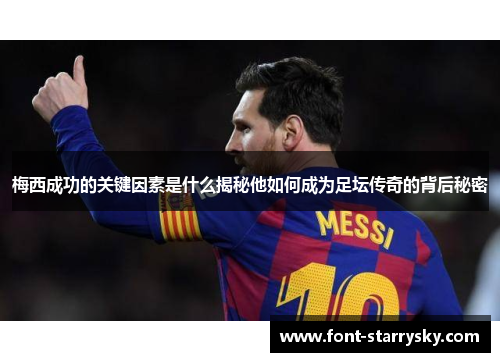 梅西成功的关键因素是什么揭秘他如何成为足坛传奇的背后秘密