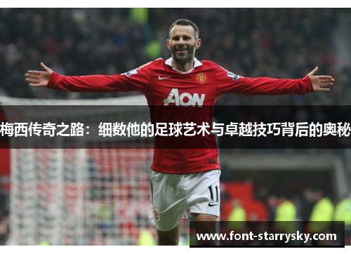 梅西传奇之路：细数他的足球艺术与卓越技巧背后的奥秘