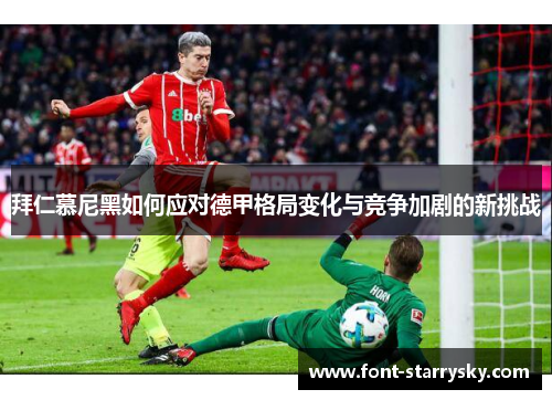 拜仁慕尼黑如何应对德甲格局变化与竞争加剧的新挑战