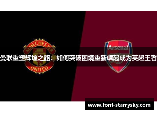 曼联重塑辉煌之路：如何突破困境重新崛起成为英超王者