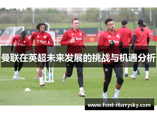 曼联在英超未来发展的挑战与机遇分析