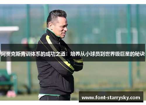 阿贾克斯青训体系的成功之道：培养从小球员到世界级巨星的秘诀