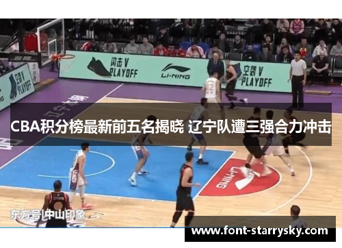 CBA积分榜最新前五名揭晓 辽宁队遭三强合力冲击