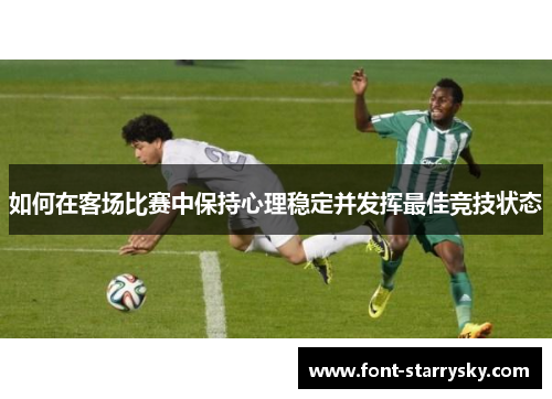 如何在客场比赛中保持心理稳定并发挥最佳竞技状态
