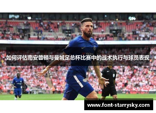 如何评估南安普顿与曼城足总杯比赛中的战术执行与球员表现