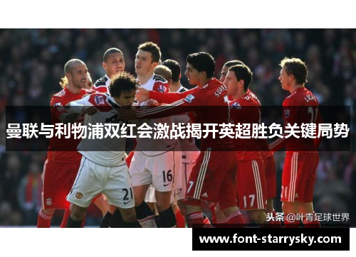 曼联与利物浦双红会激战揭开英超胜负关键局势